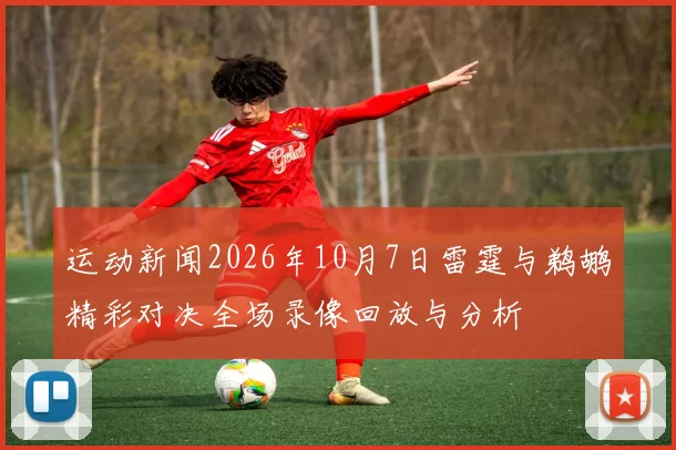 运动新闻2026年10月7日雷霆与鹈鹕精彩对决全场录像回放与分析