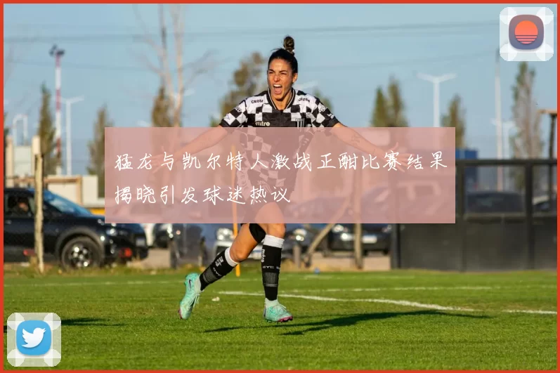 猛龙与凯尔特人激战正酣比赛结果揭晓引发球迷热议